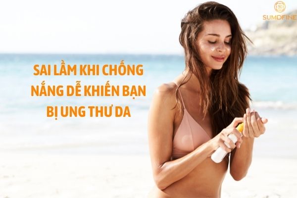 SAI LẦM KHI CHỐNG NẮNG DỄ KHIẾN BẠN UNG THƯ DA VÌ TIA CỰC TÍM 1 sai lam khi chong nang de khien ban ung thu da