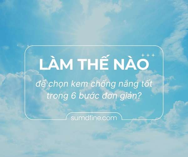 Làm thế nào để chọn kem chống nắng tốt trong 6 bước đơn giản? 1 chon kem chong nang